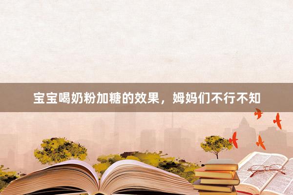 宝宝喝奶粉加糖的效果，姆妈们不行不知