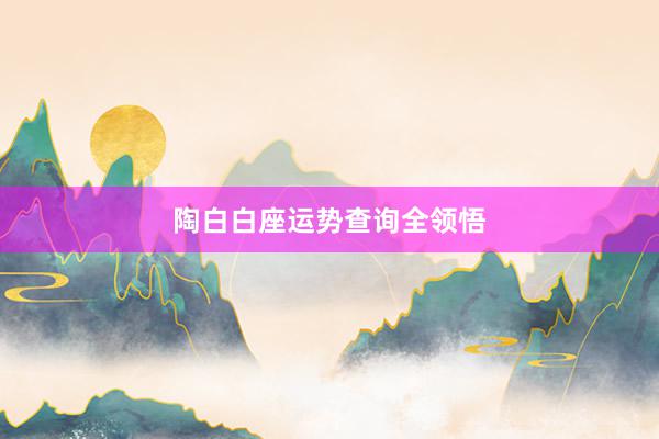 陶白白座运势查询全领悟